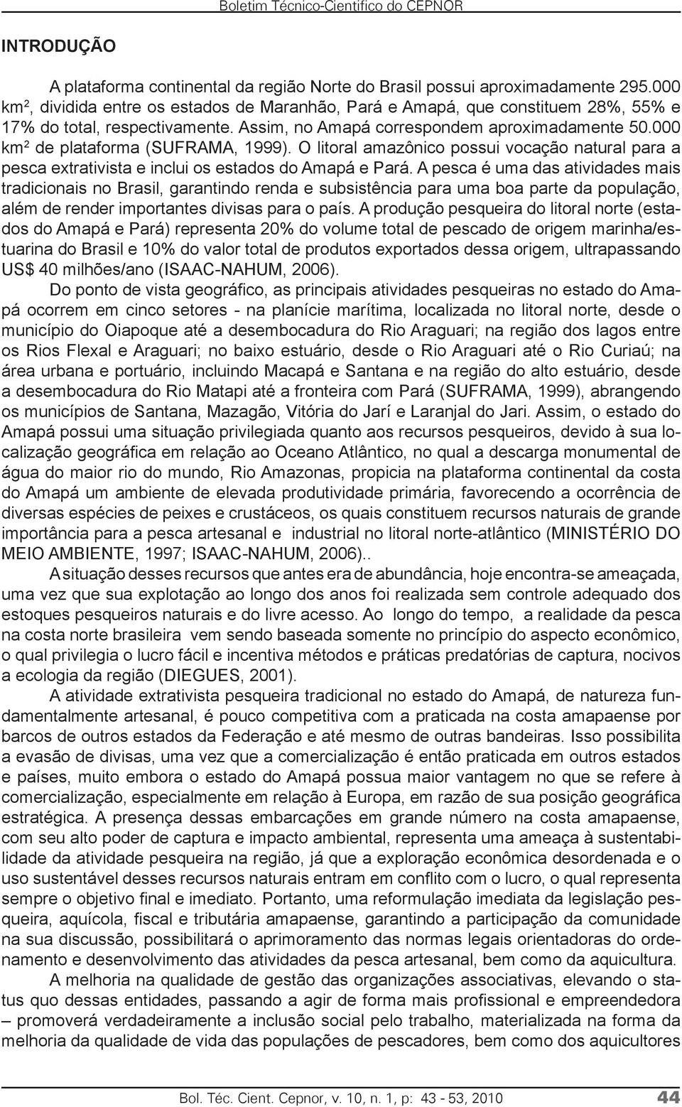 000 km 2 de plataforma (SUFRAMA, 1999). O litoral amazônico possui vocação natural para a pesca extrativista e inclui os estados do Amapá e Pará.