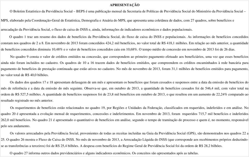 ainda, informações de indicadores econômicos e dados populacionais. O quadro 1 traz um resumo dos dados de benefícios da Previdência Social, do fluxo de caixa do INSS e populacionais.