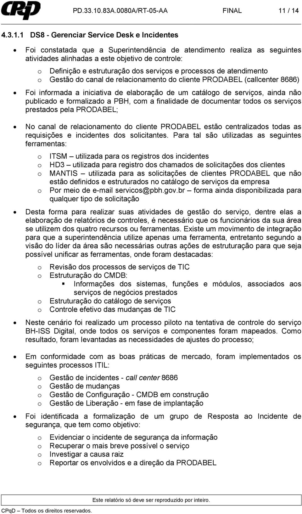 / 14 4.3.1.1 DS8 - Gerenciar Service Desk e Incidentes Foi constatada que a Superintendência de atendimento realiza as seguintes atividades alinhadas a este objetivo de controle: o Definição e