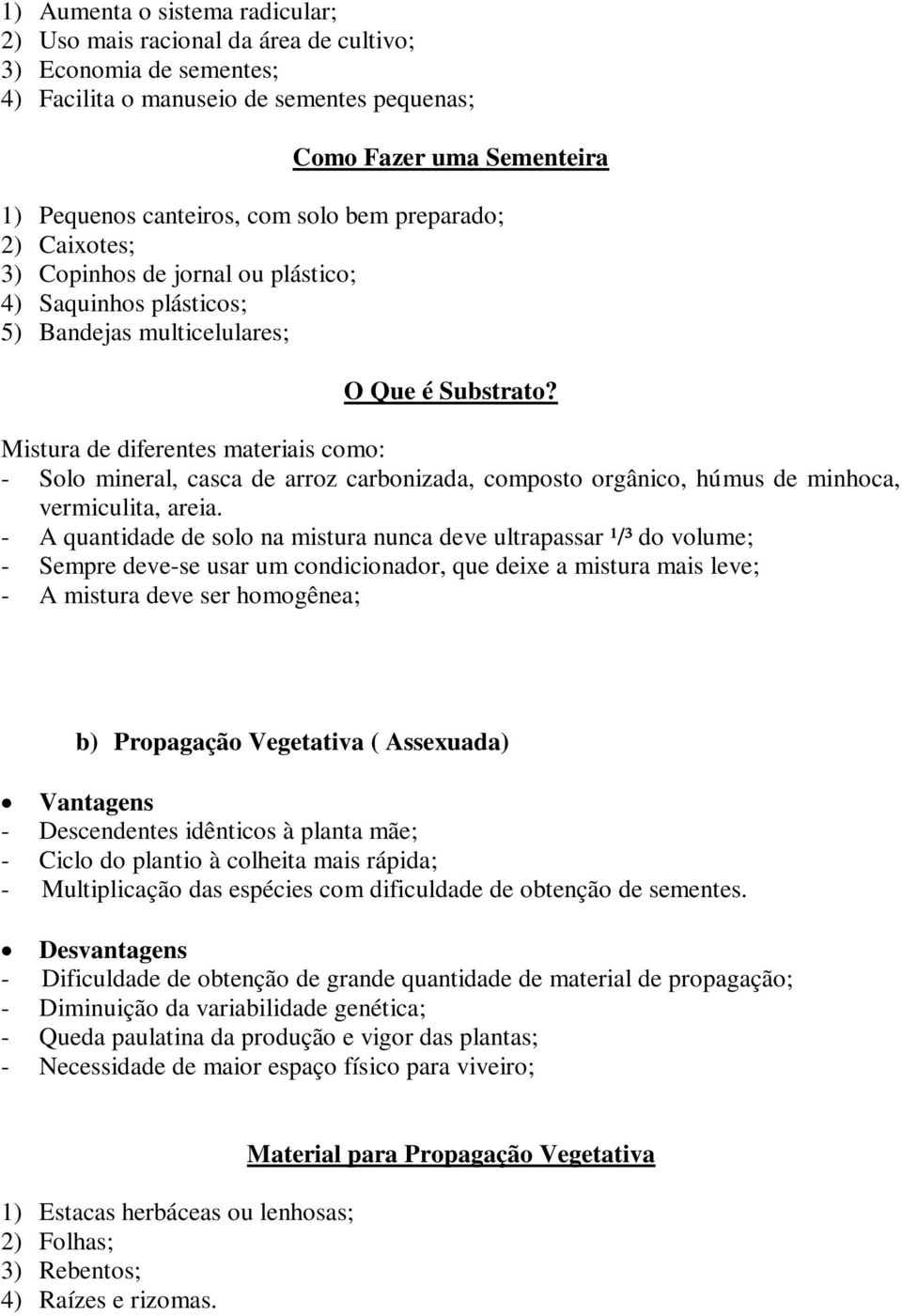 Mistura de diferentes materiais como: - Solo mineral, casca de arroz carbonizada, composto orgânico, húmus de minhoca, vermiculita, areia.