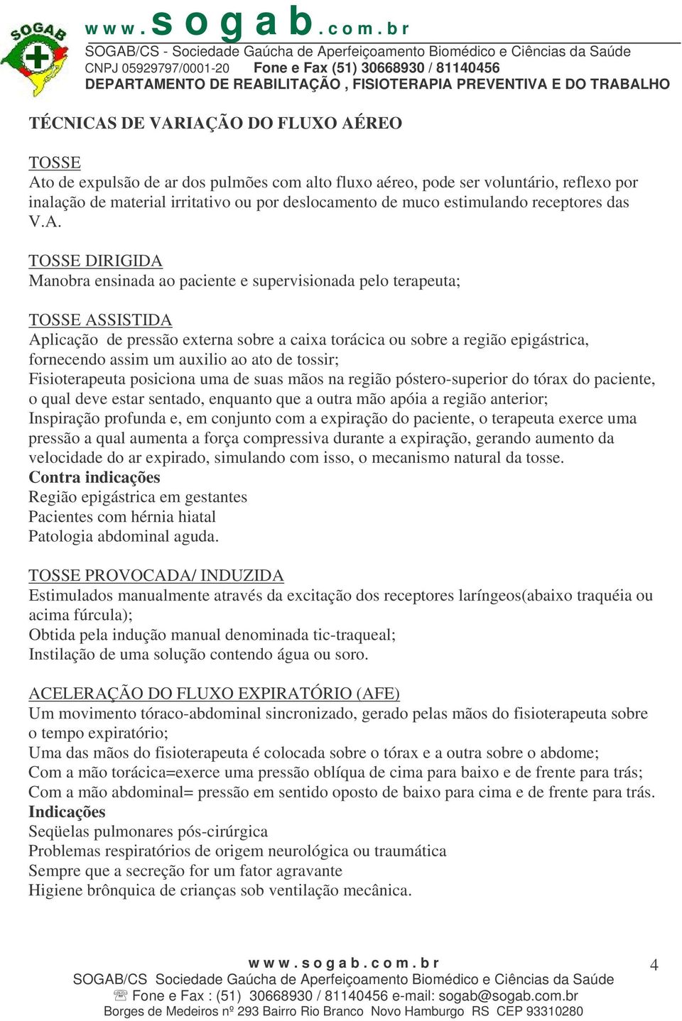 TOSSE DIRIGIDA Manobra ensinada ao paciente e supervisionada pelo terapeuta; TOSSE ASSISTIDA Aplicação de pressão externa sobre a caixa torácica ou sobre a região epigástrica, fornecendo assim um