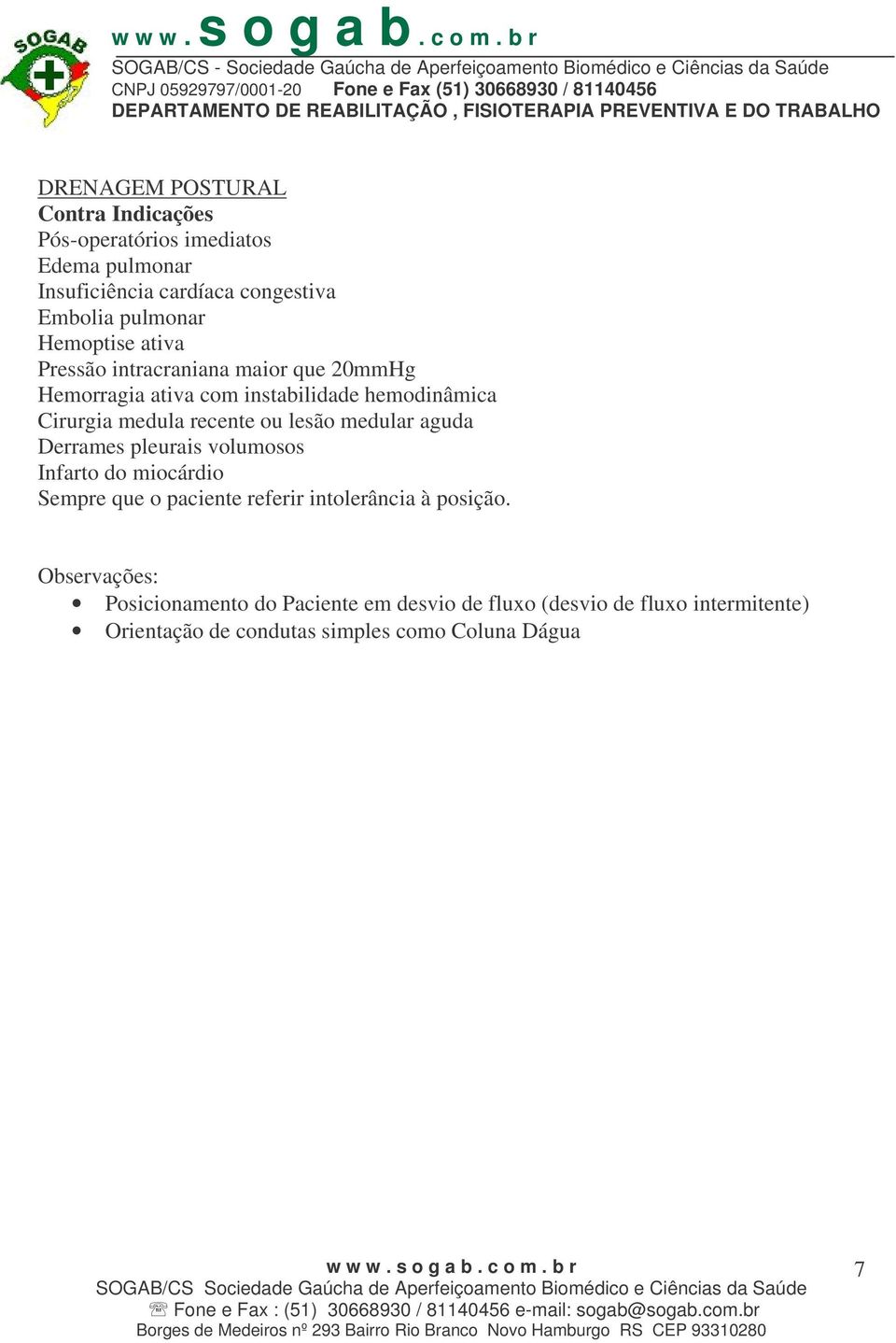 lesão medular aguda Derrames pleurais volumosos Infarto do miocárdio Sempre que o paciente referir intolerância à posição.