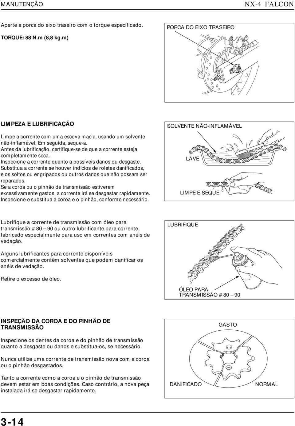 Inspeione a orrente quanto a possíveis danos ou desgaste. Substitua a orrente se houver indíios de roletes danifiados, elos soltos ou engripados ou outros danos que não possam ser reparados.