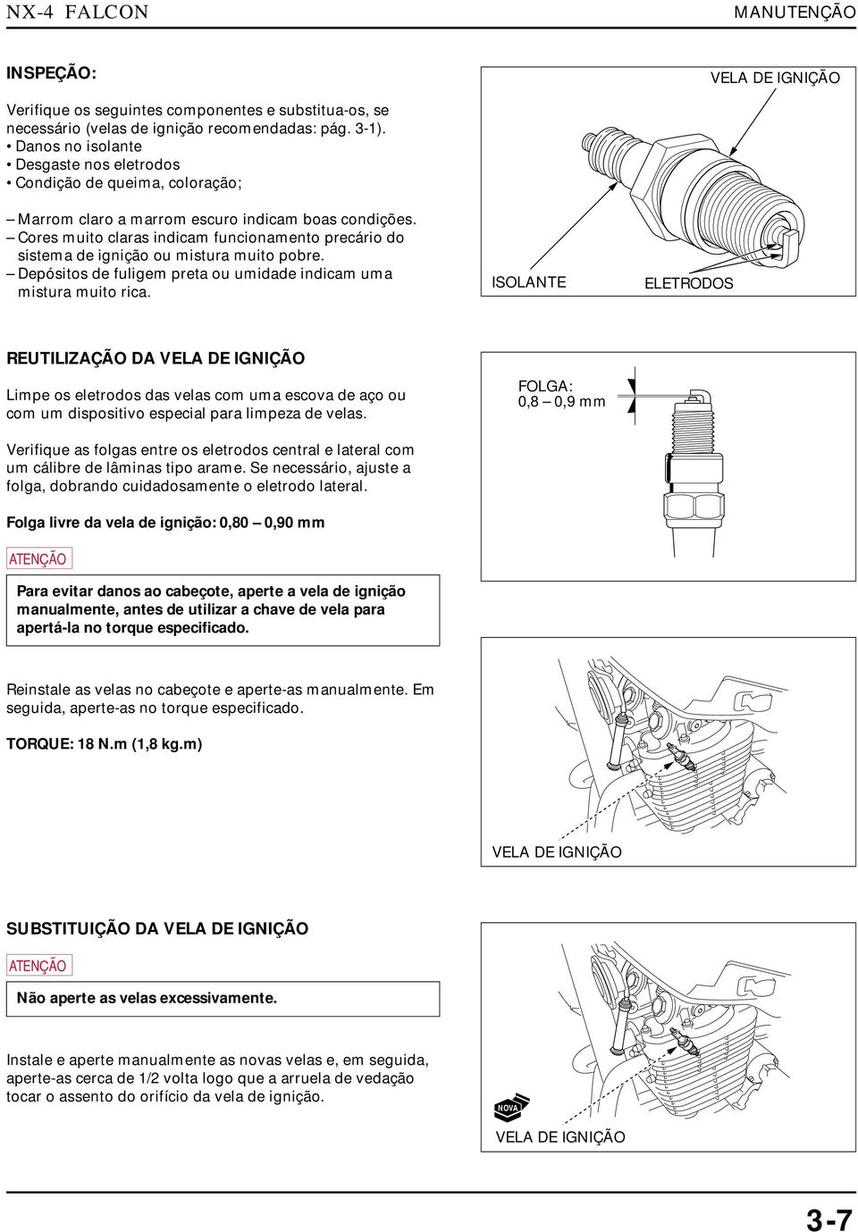 Cores muito laras indiam funionamento preário do sistema de ignição ou mistura muito pobre. Depósitos de fuligem preta ou umidade indiam uma mistura muito ria.