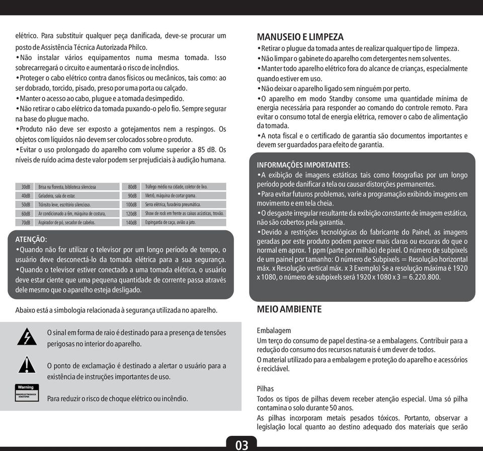 Manter o acesso ao cabo, plugue e a tomada desimpedido. Não retirar o cabo elétrico da tomada puxando-o pelo fio. Sempre segurar na base do plugue macho.