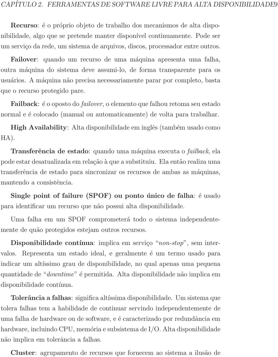 Failover: quando um recurso de uma máquina apresenta uma falha, outra máquina do sistema deve assumi-lo, de forma transparente para os usuários.