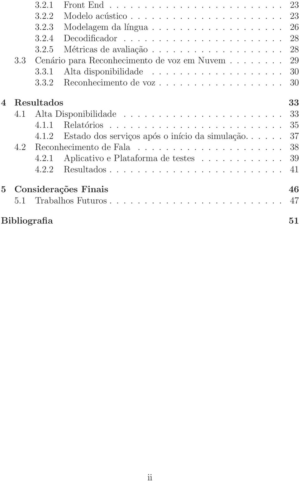 1 Alta Disponibilidade....................... 33 4.1.1 Relatórios......................... 35 4.1.2 Estado dos serviços após o início da simulação...... 37 4.2 Reconhecimento de Fala..................... 38 4.