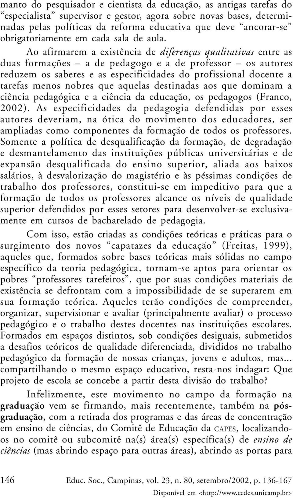 Ao afirmarem a existência de diferenças qualitativas entre as duas formações a de pedagogo e a de professor os autores reduzem os saberes e as especificidades do profissional docente a tarefas menos