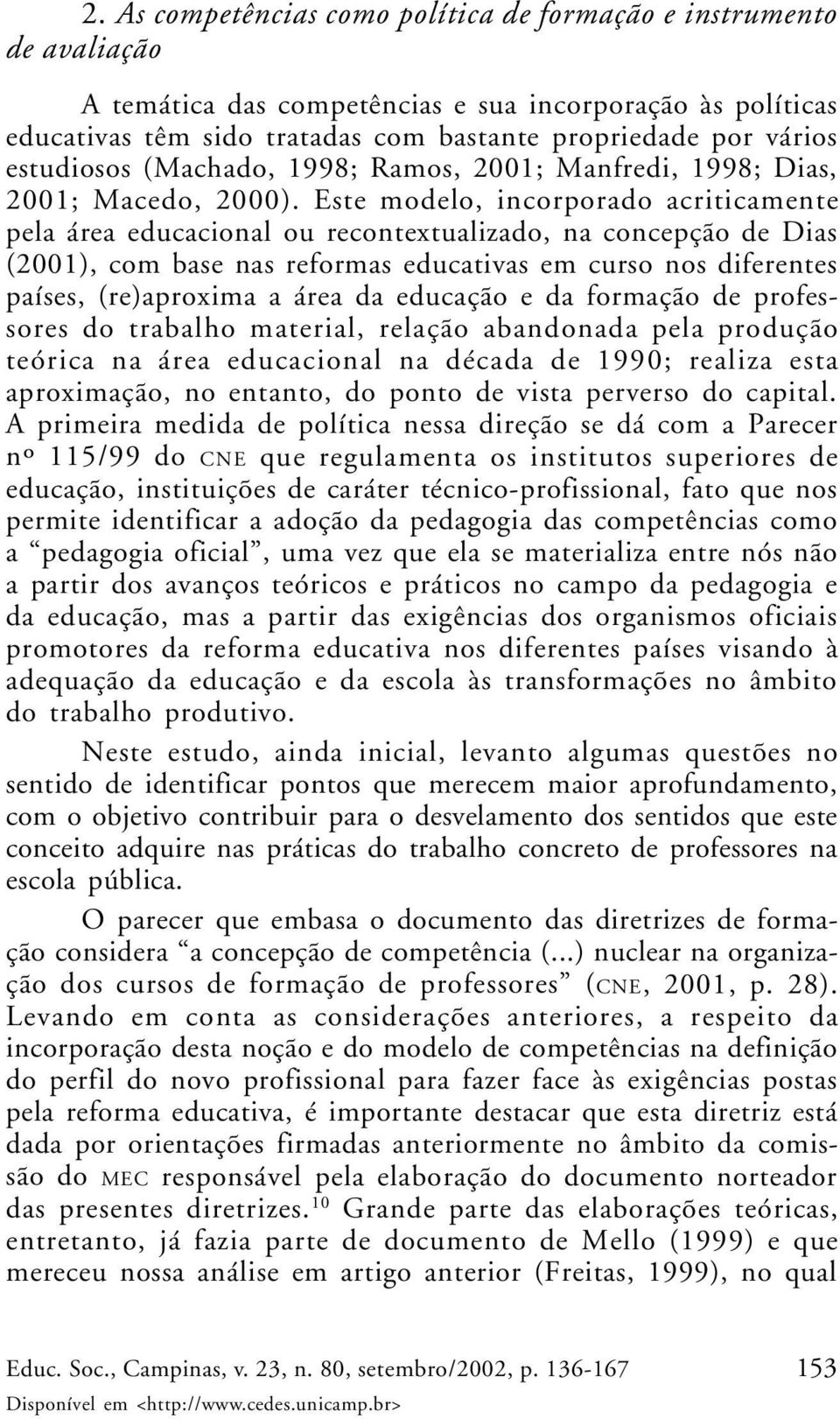 Este modelo, incorporado acriticamente pela área educacional ou recontextualizado, na concepção de Dias (2001), com base nas reformas educativas em curso nos diferentes países, (re)aproxima a área da