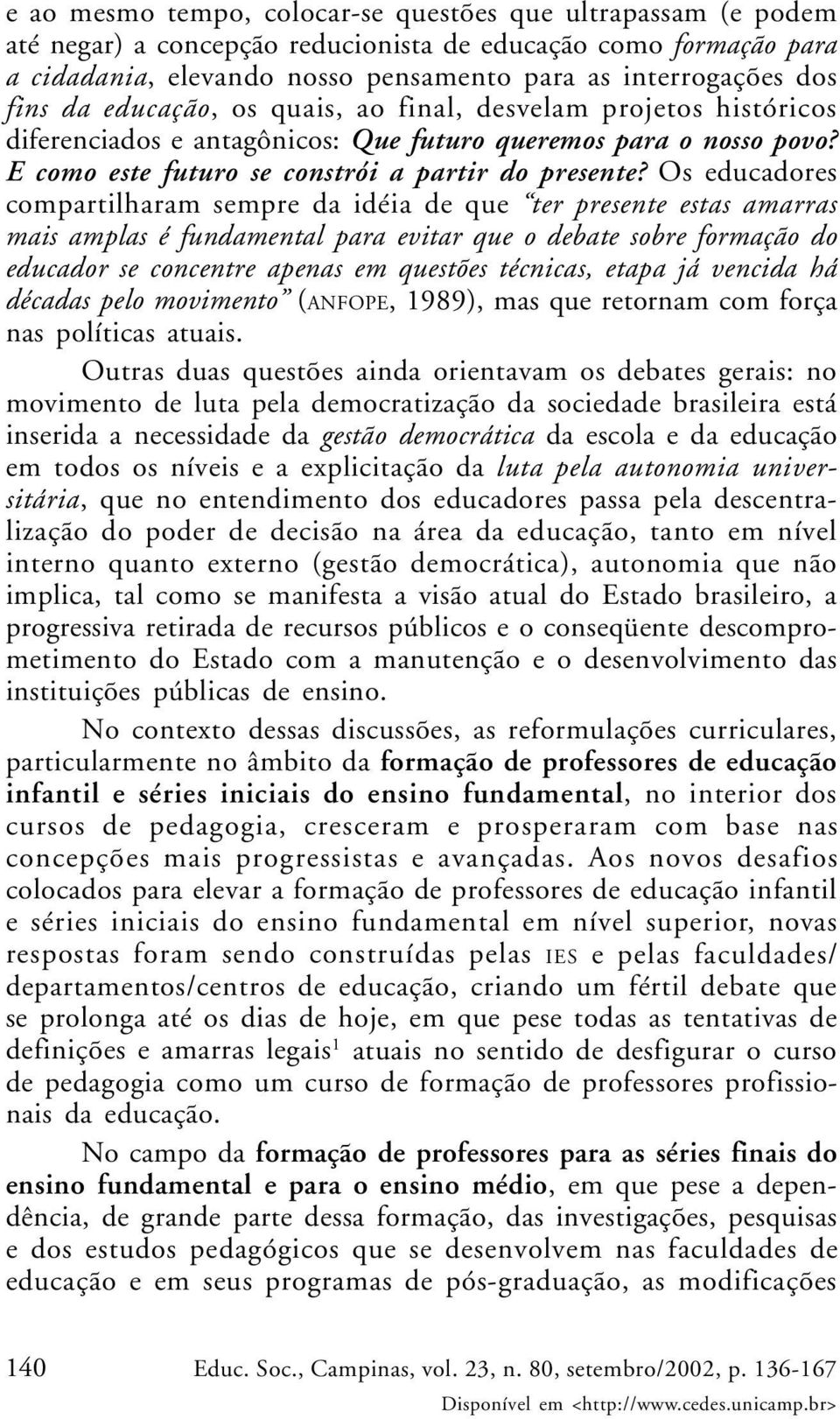 Os educadores compartilharam sempre da idéia de que ter presente estas amarras mais amplas é fundamental para evitar que o debate sobre formação do educador se concentre apenas em questões técnicas,