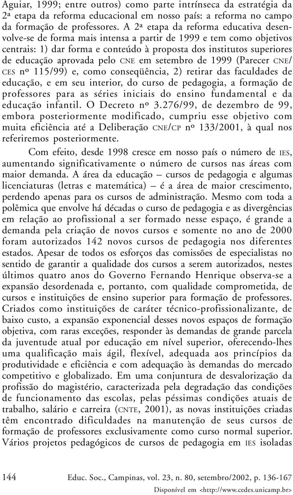 pelo CNE em setembro de 1999 (Parecer CNE/ CES nº 115/99) e, como conseqüência, 2) retirar das faculdades de educação, e em seu interior, do curso de pedagogia, a formação de professores para as