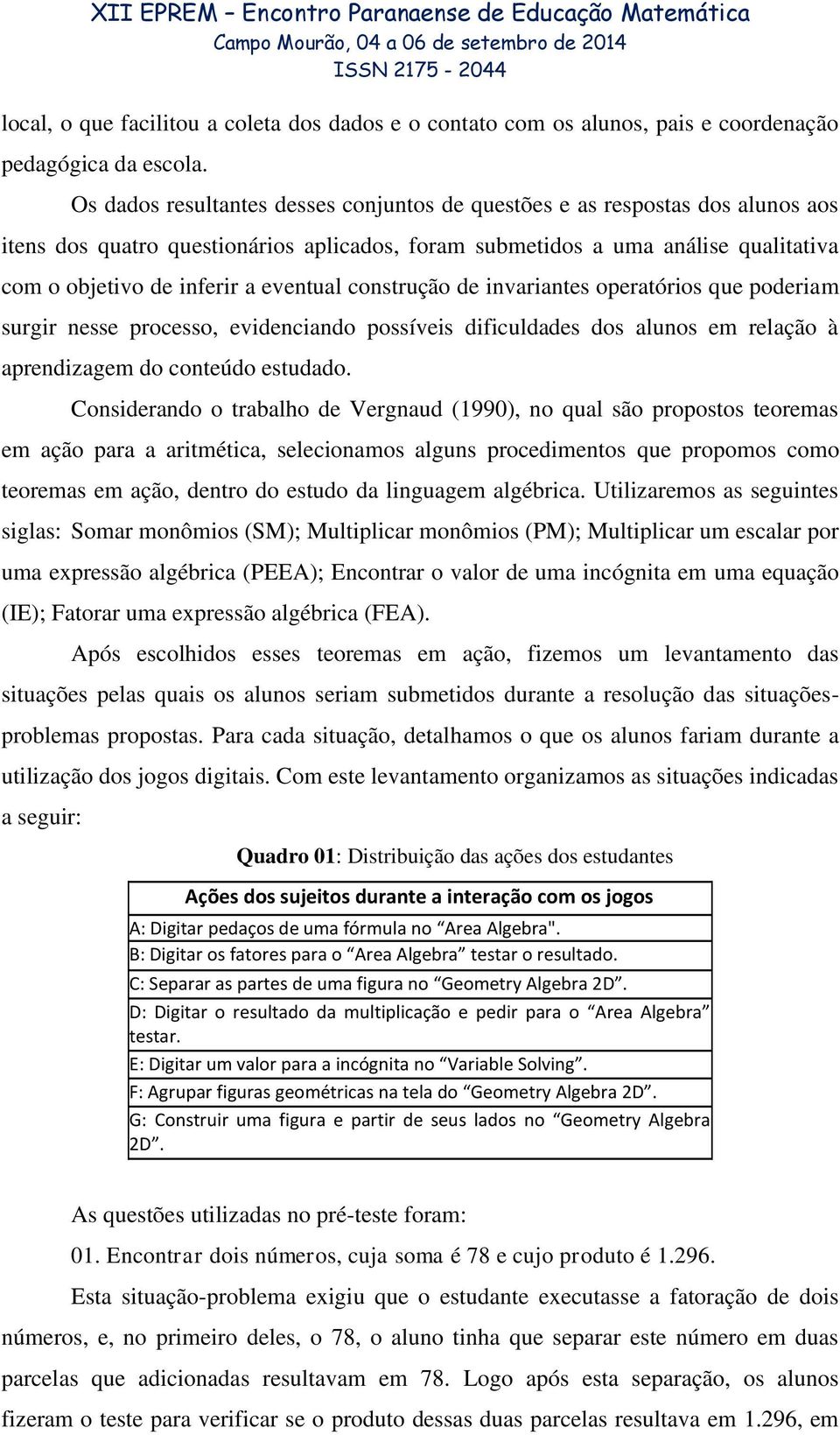 eventual construção de invariantes operatórios que poderiam surgir nesse processo, evidenciando possíveis dificuldades dos alunos em relação à aprendizagem do conteúdo estudado.