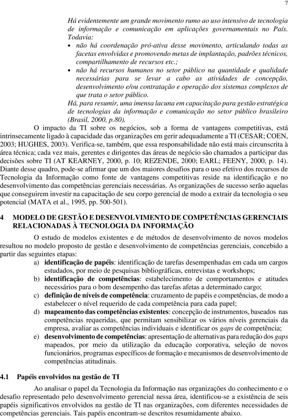 ; não há recursos humanos no setor público na quantidade e qualidade necessárias para se levar a cabo as atividades de concepção, desenvolvimento e/ou contratação e operação dos sistemas complexos de