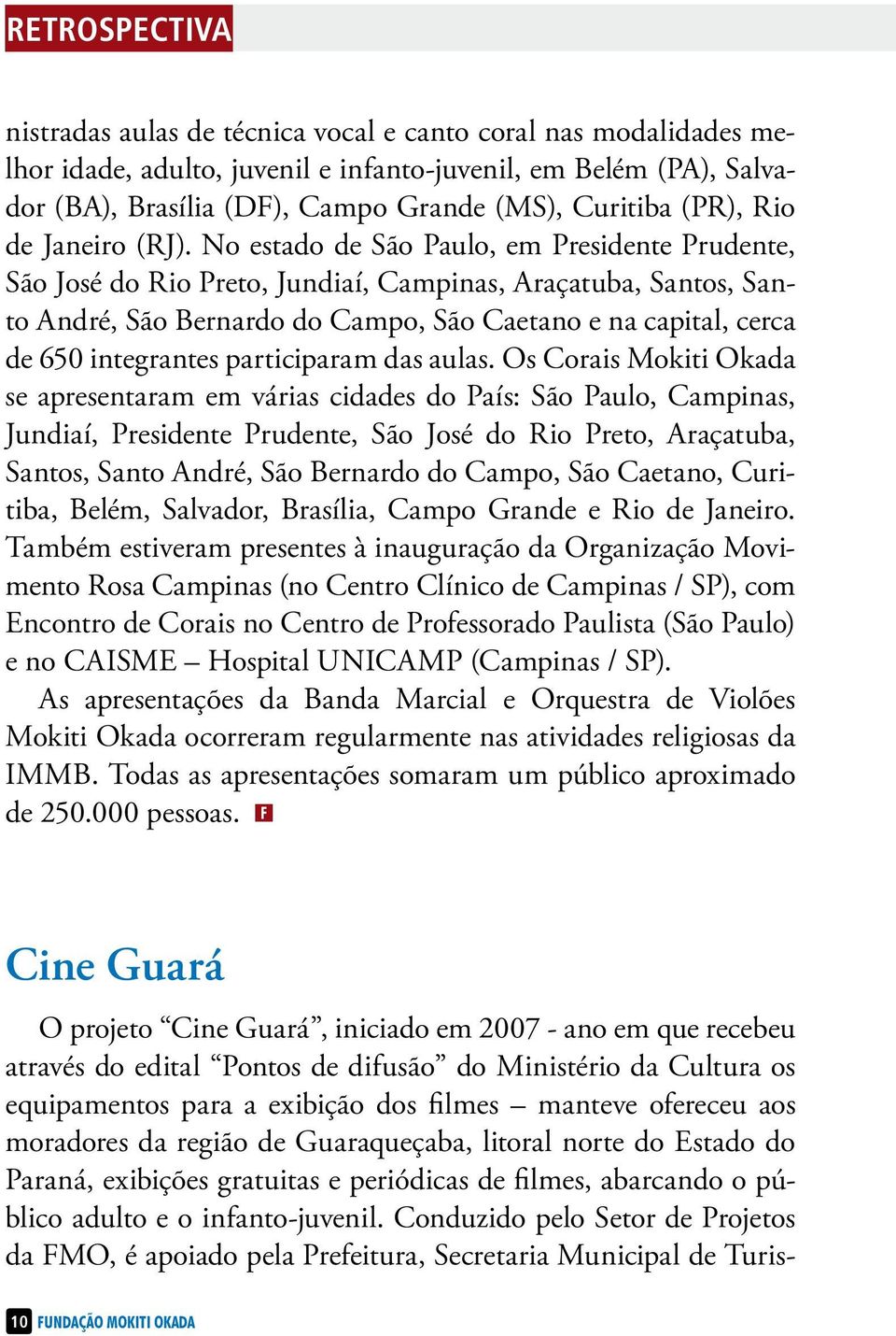 No estado de São Paulo, em Presidente Prudente, São José do Rio Preto, Jundiaí, Campinas, Araçatuba, Santos, Santo André, São Bernardo do Campo, São Cae tano e na capital, cerca de 650 integrantes