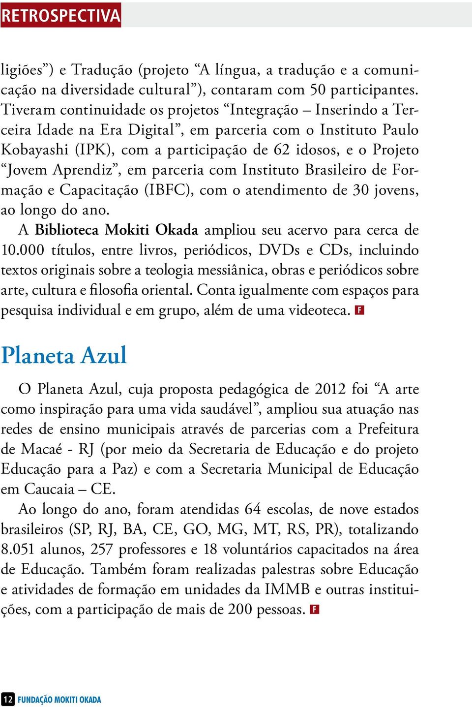 em parceria com Instituto Brasileiro de Formação e Capacitação (IBFC), com o atendimento de 30 jovens, ao longo do ano. A Biblioteca Mokiti Okada ampliou seu acervo para cerca de 10.