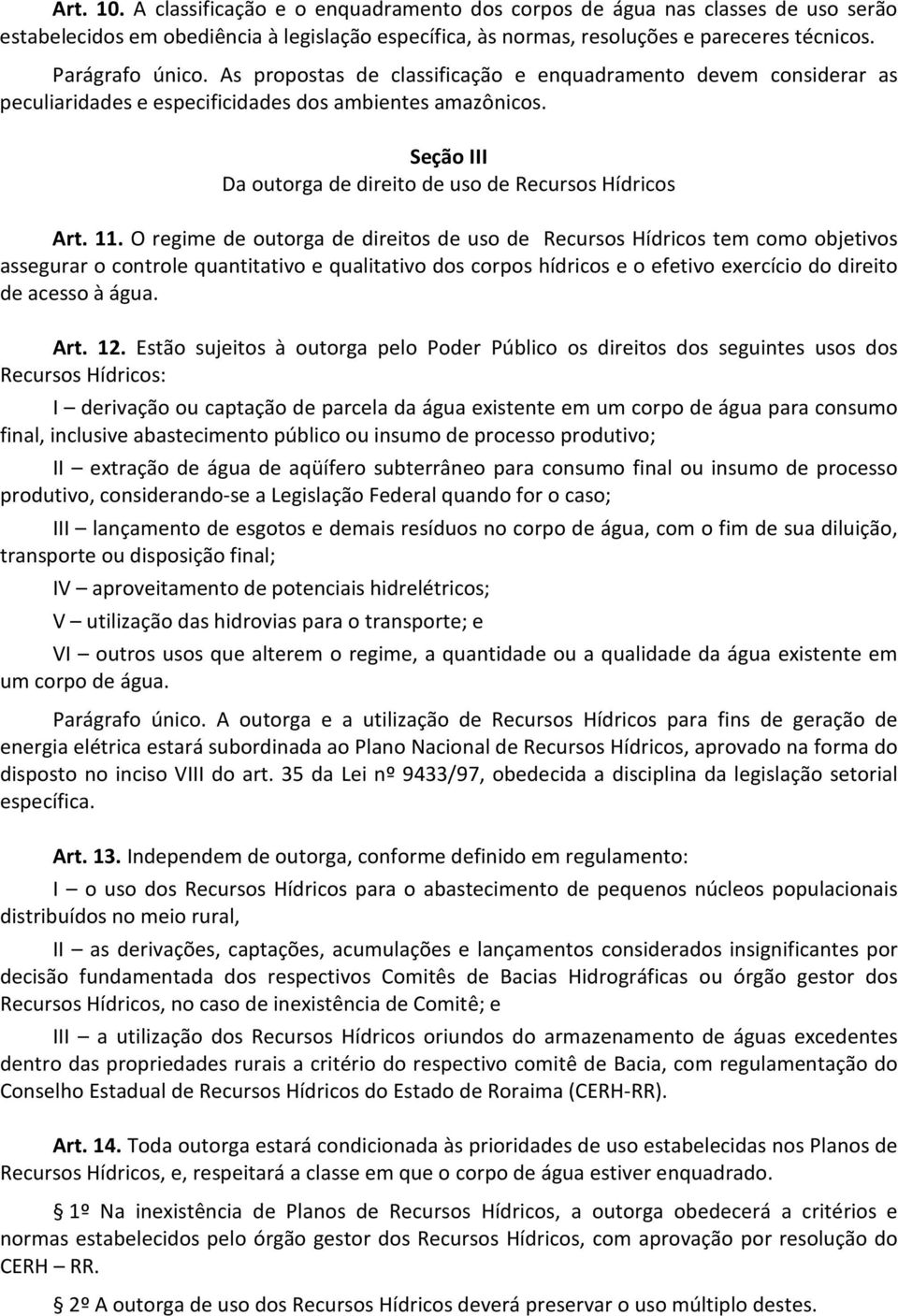 O regime de outorga de direitos de uso de Recursos Hídricos tem como objetivos assegurar o controle quantitativo e qualitativo dos corpos hídricos e o efetivo exercício do direito de acesso à água.