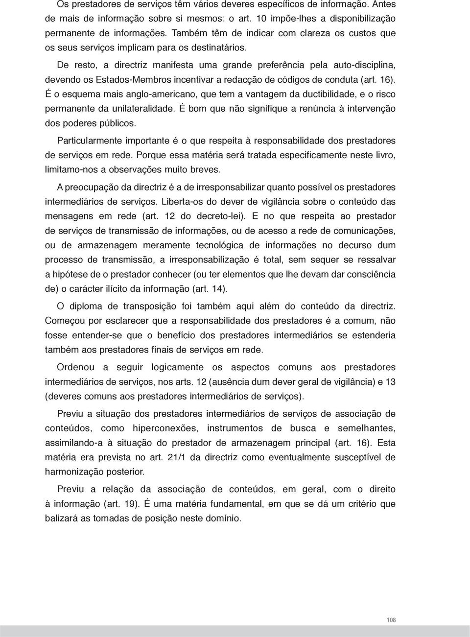 De resto, a directriz manifesta uma grande preferência pela auto-disciplina, devendo os Estados-Membros incentivar a redacção de códigos de conduta (art. 16).