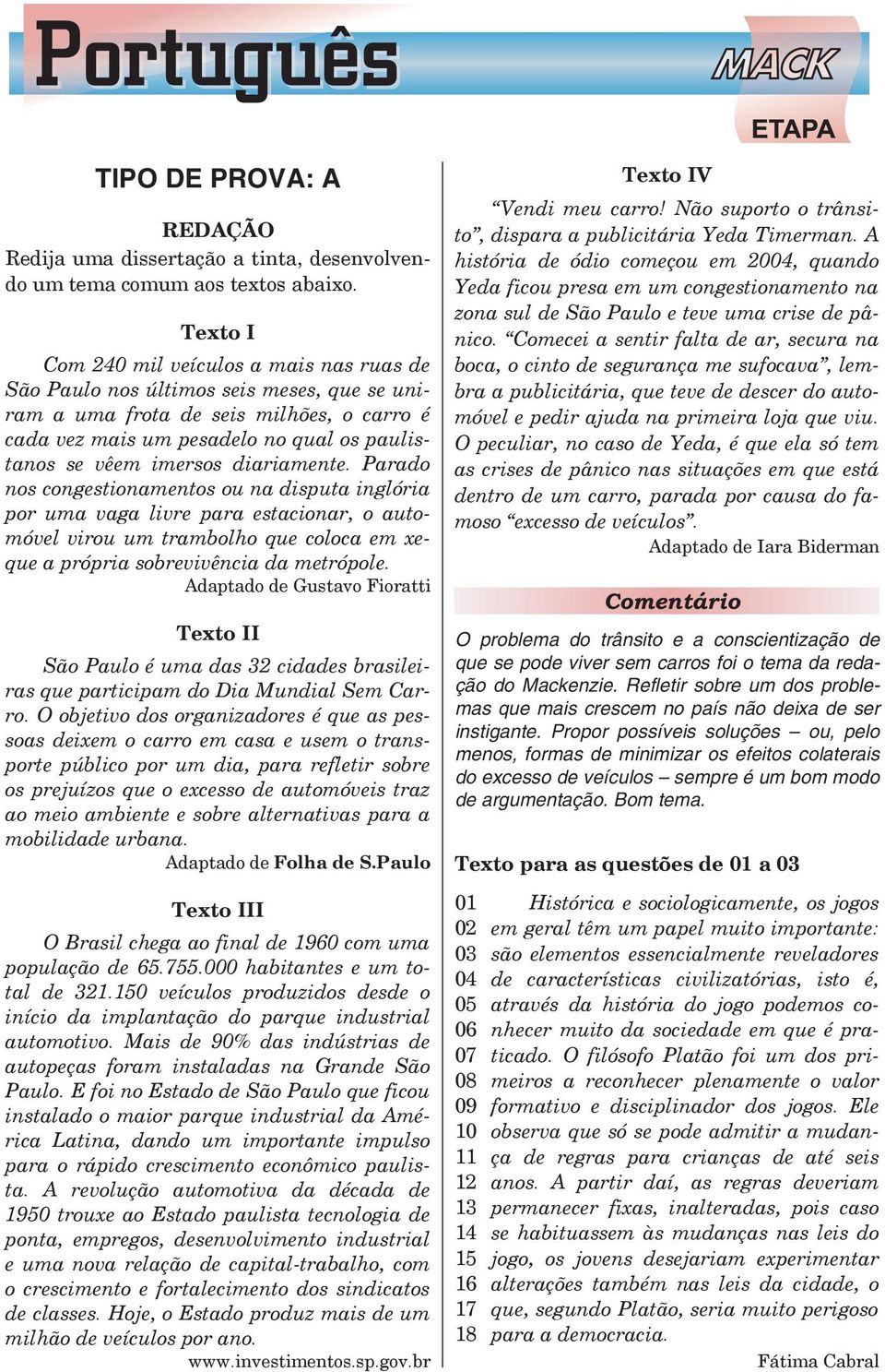 diariamente. Parado nos congestionamentos ou na disputa inglória por uma vaga livre para estacionar, o automóvel virou um trambolho que coloca em xeque a própria sobrevivência da metrópole.