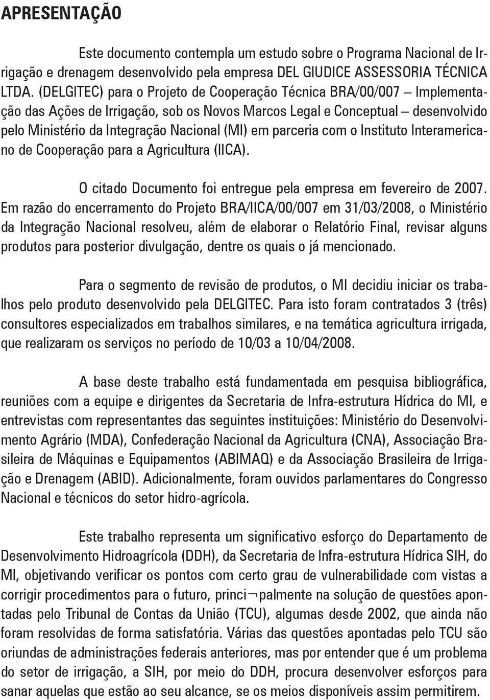 parceria com o Instituto Interamericano de Cooperação para a Agricultura (IICA). O citado Documento foi entregue pela empresa em fevereiro de 2007.