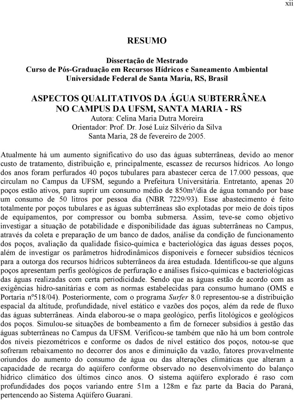 Atualmente há um aumento significativo do uso das águas subterrâneas, devido ao menor custo de tratamento, distribuição e, principalmente, escassez de recursos hídricos.