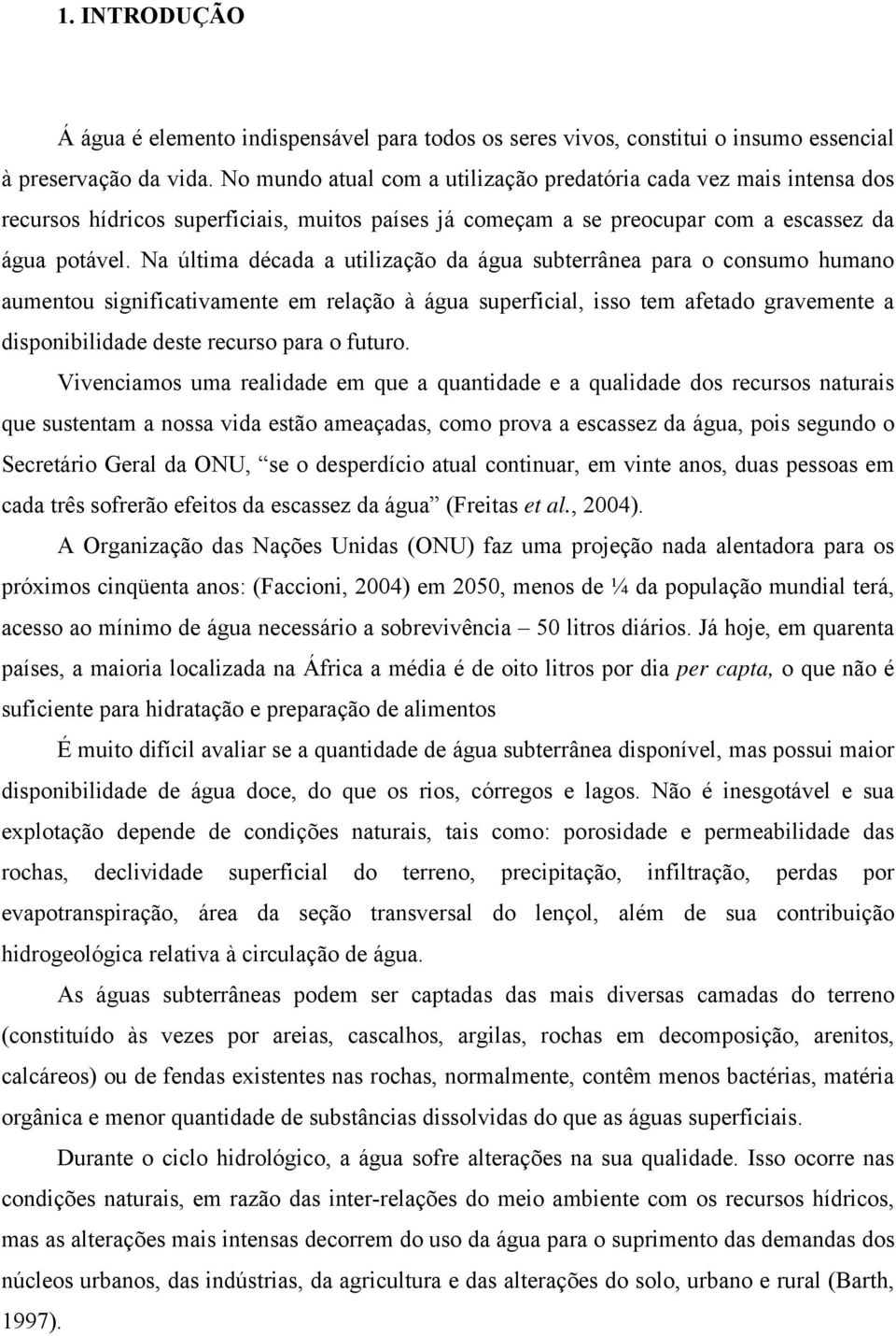 Na última década a utilização da água subterrânea para o consumo humano aumentou significativamente em relação à água superficial, isso tem afetado gravemente a disponibilidade deste recurso para o