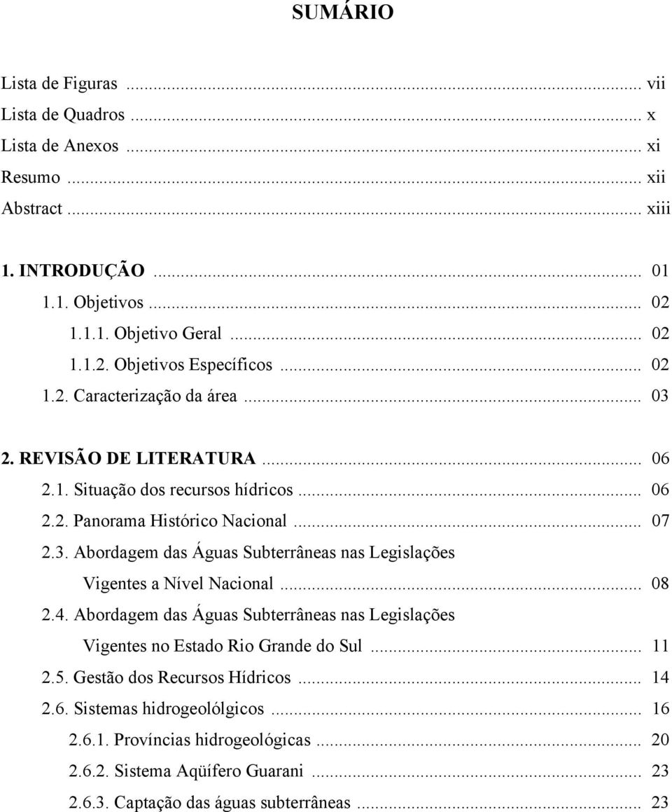 .. 08 2.4. Abordagem das Águas Subterrâneas nas Legislações Vigentes no Estado Rio Grande do Sul... 11 2.5. Gestão dos Recursos Hídricos... 14 2.6. Sistemas hidrogeolólgicos... 16 2.6.1. Províncias hidrogeológicas.