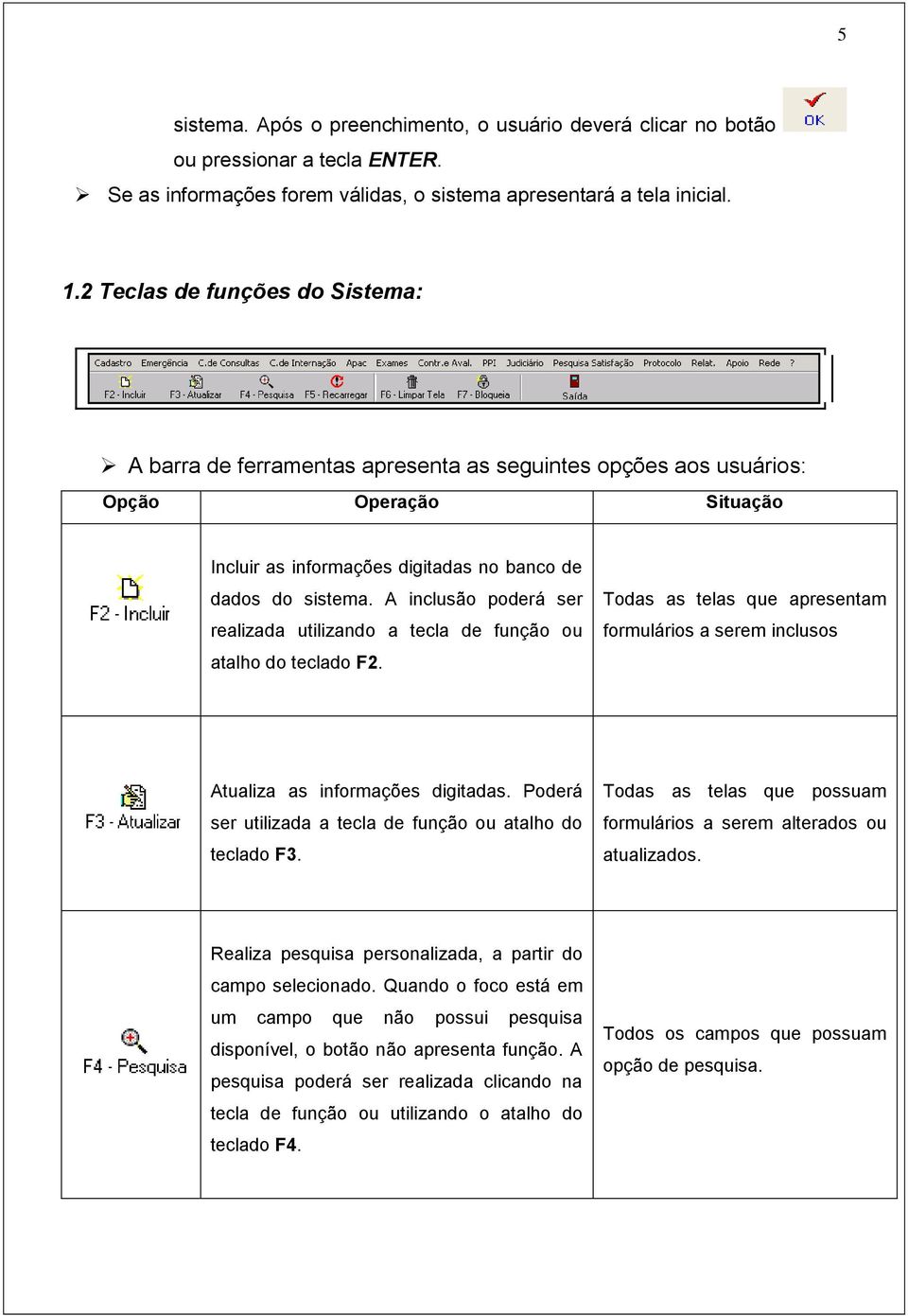 A inclusão poderá ser realizada utilizando a tecla de função ou atalho do teclado F2. Todas as telas que apresentam formulários a serem inclusos Atualiza as informações digitadas.