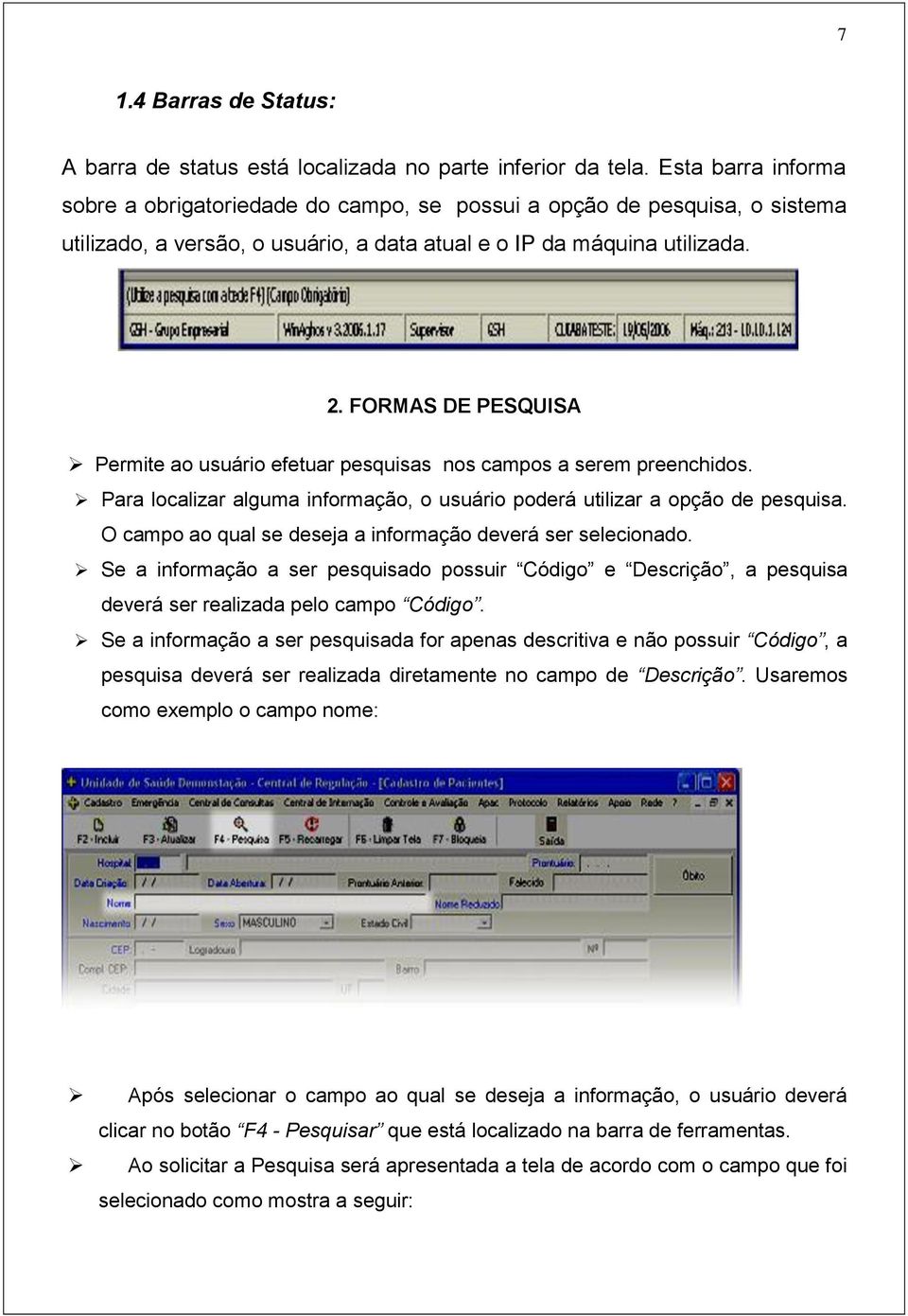 FORMAS DE PESQUISA Permite ao usuário efetuar pesquisas nos campos a serem preenchidos. Para localizar alguma informação, o usuário poderá utilizar a opção de pesquisa.