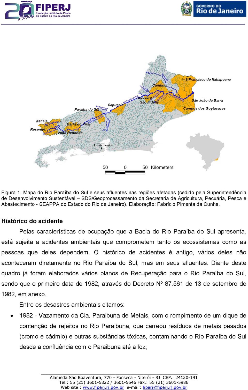 Histórico do acidente Pelas características de ocupação que a Bacia do Rio Paraíba do Sul apresenta, está sujeita a acidentes ambientais que comprometem tanto os ecossistemas como as pessoas que