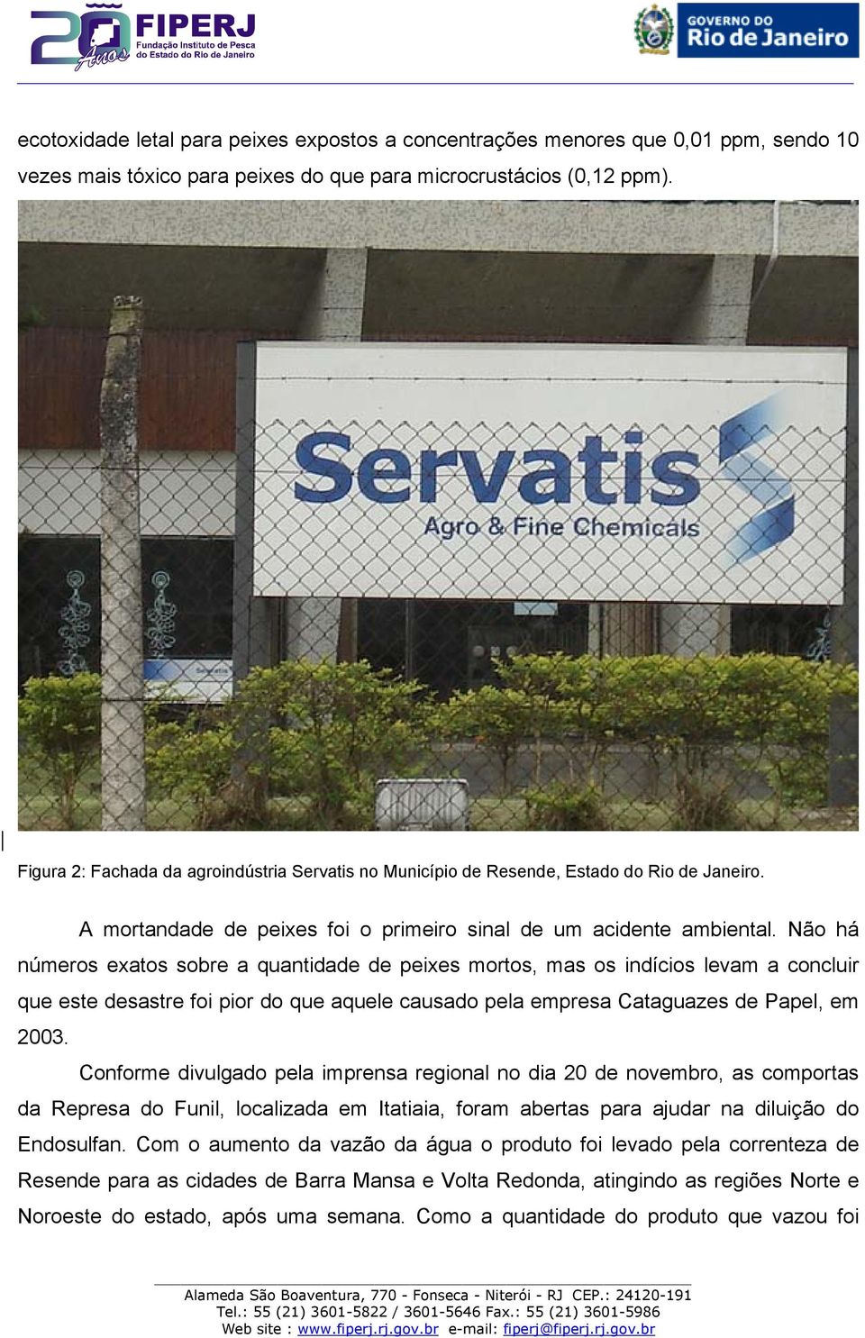 Não há números exatos sobre a quantidade de peixes mortos, mas os indícios levam a concluir que este desastre foi pior do que aquele causado pela empresa Cataguazes de Papel, em 2003.