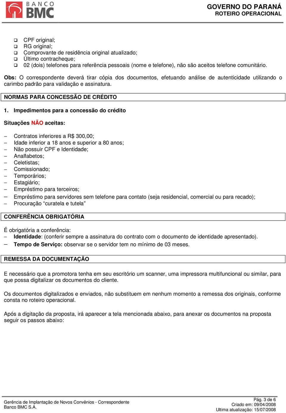 Impedimentos para a concessão do crédito Situações NÃO aceitas: Contratos inferiores a R$ 300,00; Idade inferior a 18 anos e superior a 80 anos; Não possuir CPF e Identidade; Analfabetos; Celetistas;