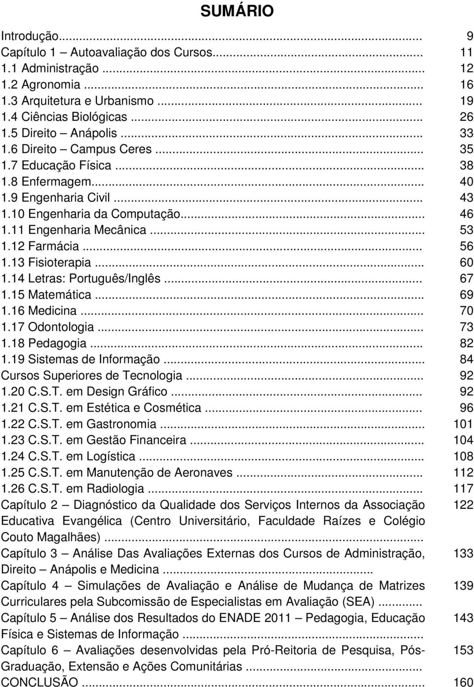 13 Fisioterapia... 60 1.14 Letras: Português/Inglês... 67 1.15 Matemática... 69 1.16 Medicina... 70 1.17 Odontologia... 73 1.18 Pedagogia... 82 1.19 Sistemas de Informação.