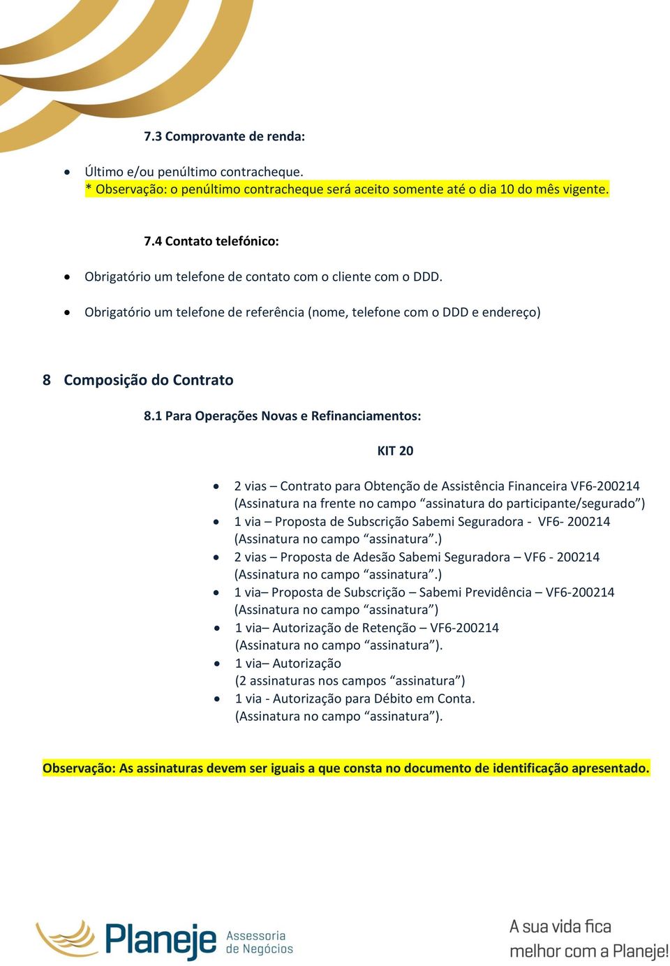 1 Para Operações Novas e Refinanciamentos: KIT 20 2 vias Contrato para Obtenção de Assistência Financeira VF6-200214 (Assinatura na frente no campo assinatura do participante/segurado ) 1 via