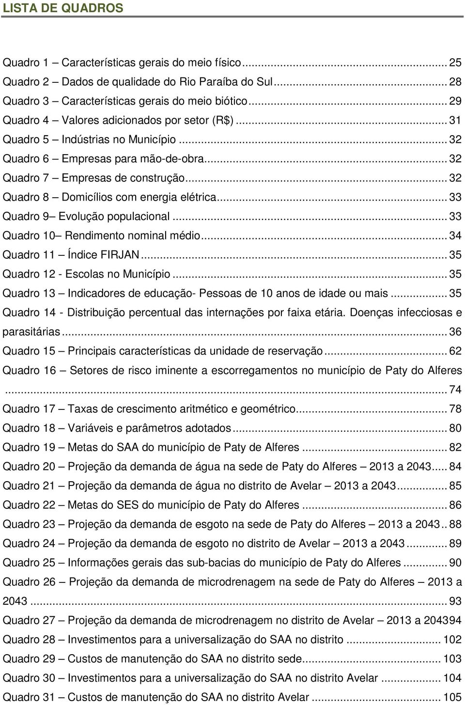 .. 32 Quadro 8 Domicílios com energia elétrica... 33 Quadro 9 Evolução populacional... 33 Quadro 10 Rendimento nominal médio... 34 Quadro 11 Índice FIRJAN... 35 Quadro 12 - Escolas no Município.