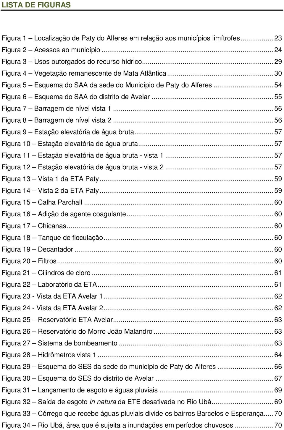 .. 55 Figura 7 Barragem de nível vista 1... 56 Figura 8 Barragem de nível vista 2... 56 Figura 9 Estação elevatória de água bruta... 57 Figura 10 Estação elevatória de água bruta.