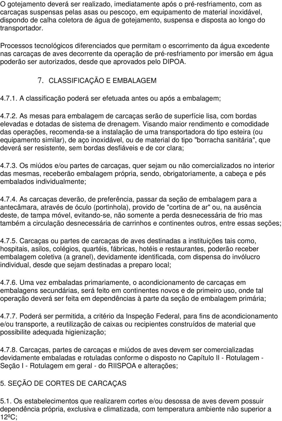 Processos tecnológicos diferenciados que permitam o escorrimento da água excedente nas carcaças de aves decorrente da operação de pré-resfriamento por imersão em água poderão ser autorizados, desde