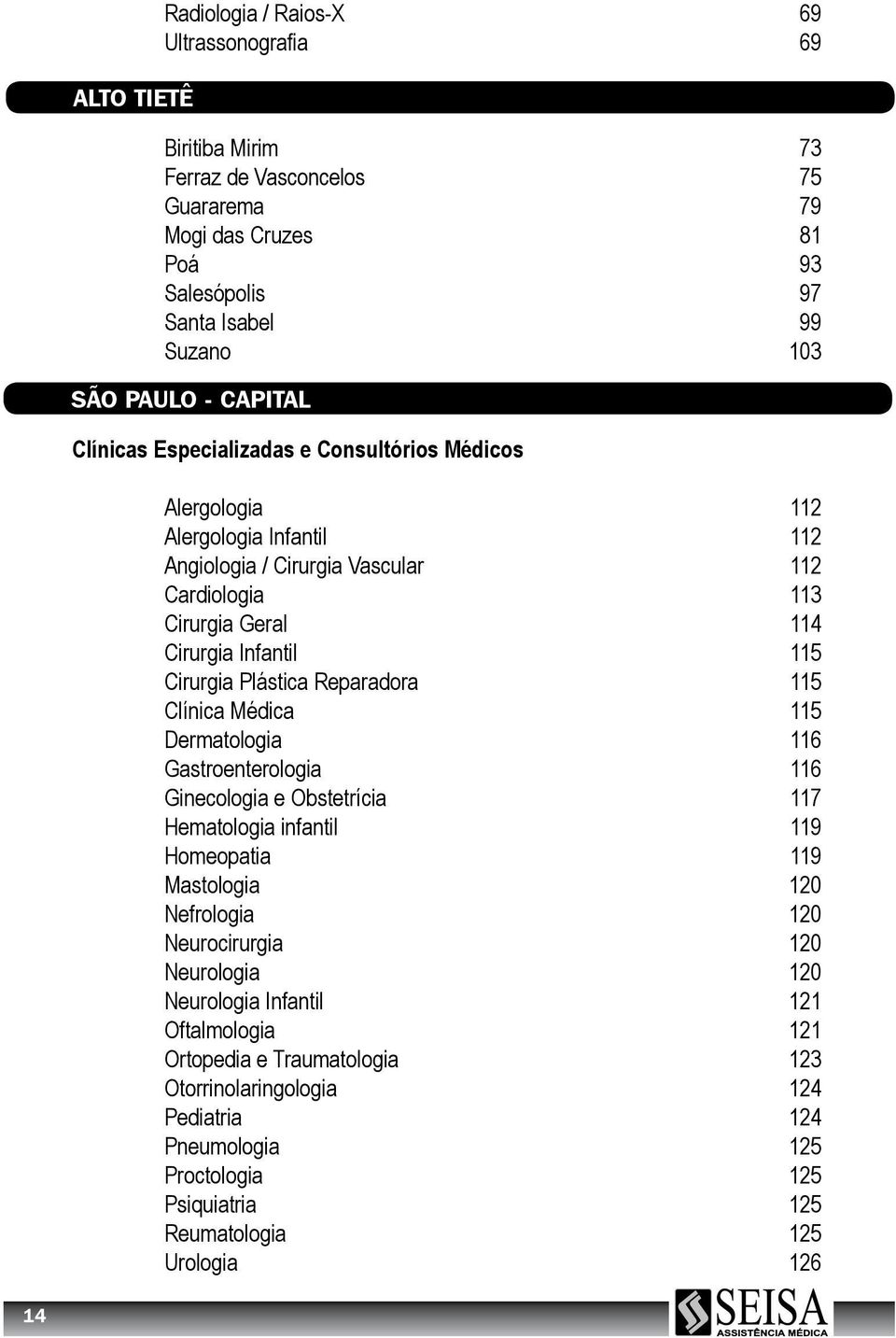 Reparadora 115 Clínica Médica 115 Dermatologia 116 Gastroenterologia 116 Ginecologia e Obstetrícia 117 Hematologia infantil 119 Homeopatia 119 Mastologia 120 Nefrologia 120 Neurocirurgia 120