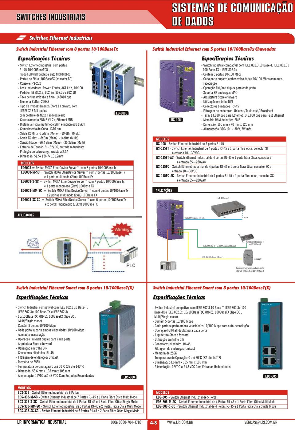 1D - Taxa de transmissão e filtro: 148810 pps - Memória Buffer: 256KB - Tipo de Processamento: Store e Forward, com IEEE802.3 full duplex com controle de fluxo não bloqueado - Gerenciamento SNMP V1.