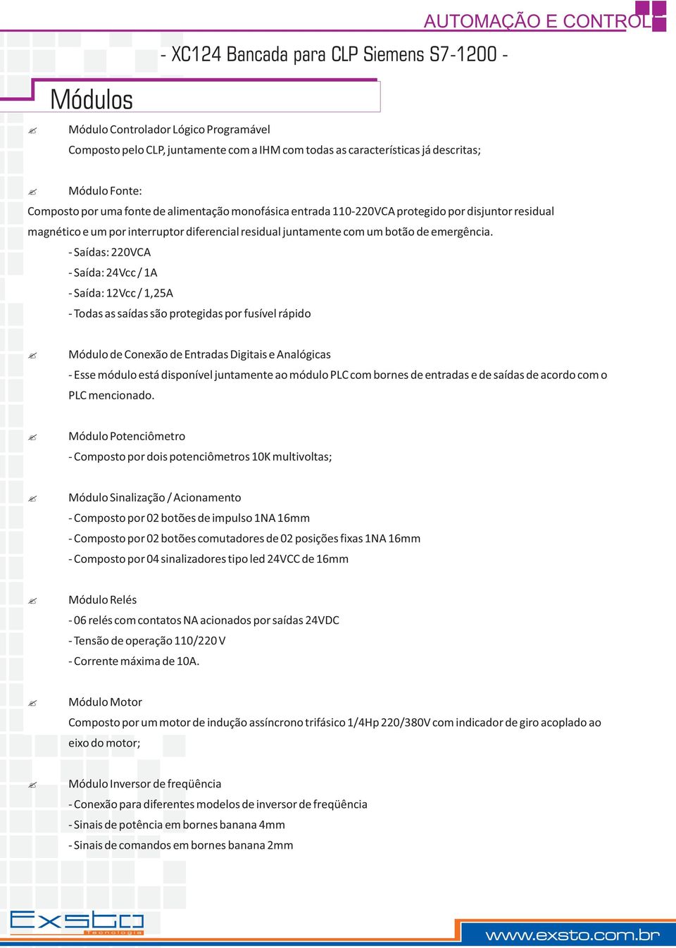 Saídas: 220VCA Saída: 24Vcc / 1A Saída: 12Vcc / 1,25A Todas as saídas são protegidas por fusível rápido Módulo de Conexão de Entradas Digitais e Analógicas Esse módulo está disponível juntamente ao