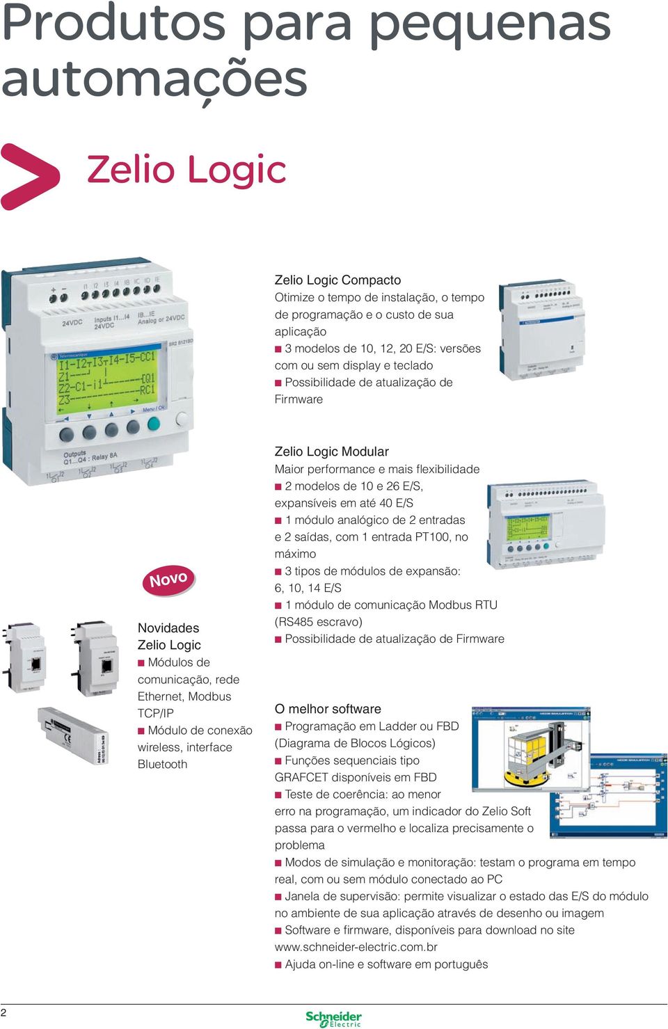 Logic Modular Maior performance e mais flexibilidade n 2 modelos de 10 e 26 E/S, expansíveis em até 40 E/S n 1 módulo analógico de 2 entradas e 2 saídas, com 1 entrada PT100, no máximo n 3 tipos de