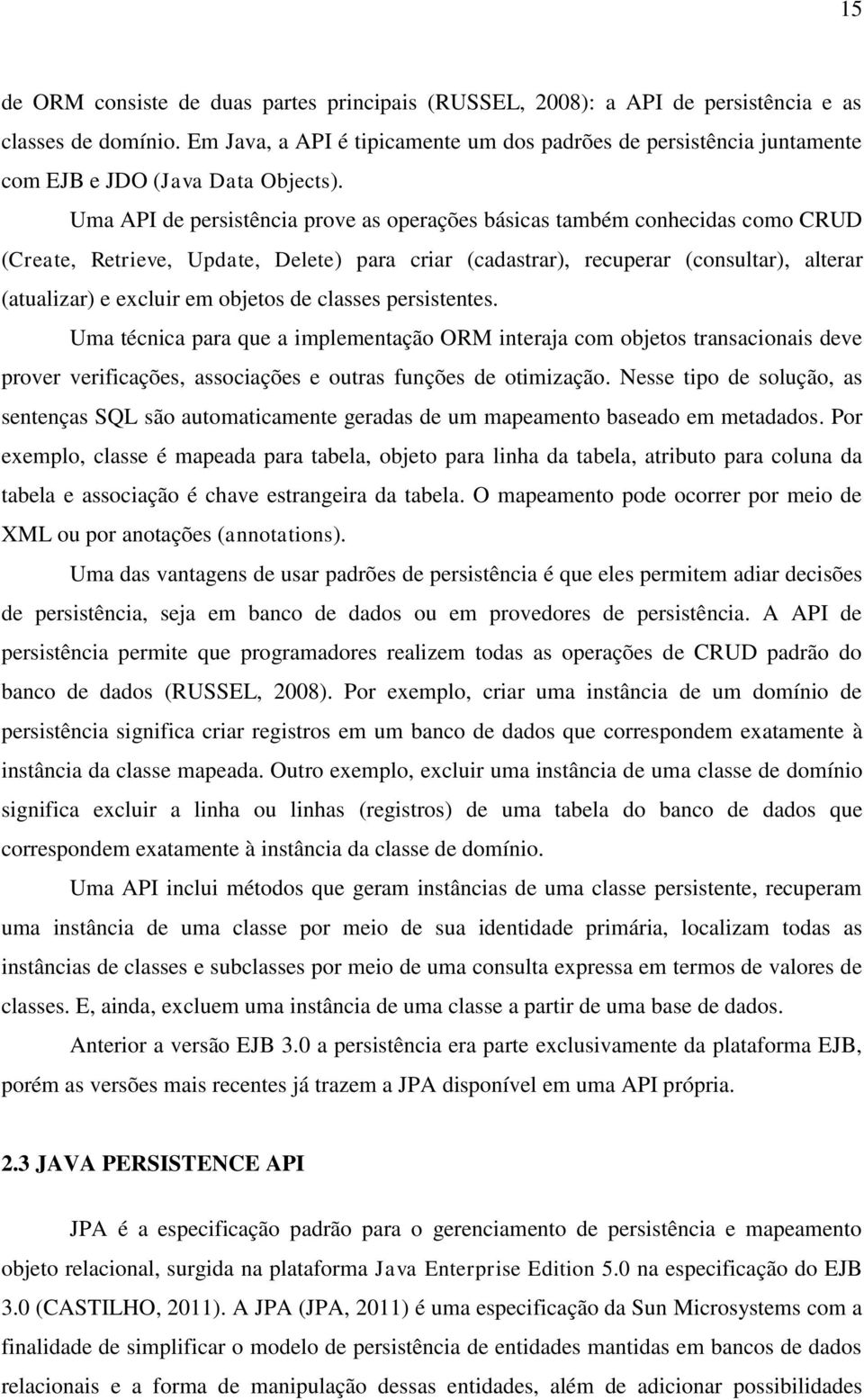 Uma API de persistência prove as operações básicas também conhecidas como CRUD (Create, Retrieve, Update, Delete) para criar (cadastrar), recuperar (consultar), alterar (atualizar) e excluir em