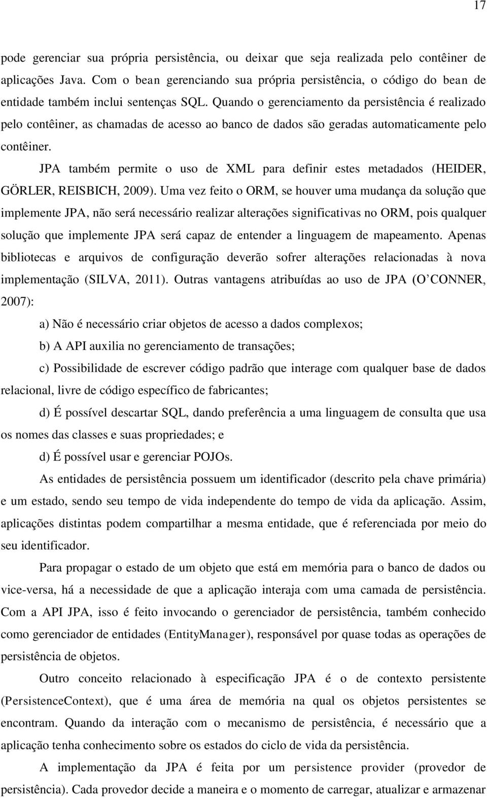 Quando o gerenciamento da persistência é realizado pelo contêiner, as chamadas de acesso ao banco de dados são geradas automaticamente pelo contêiner.