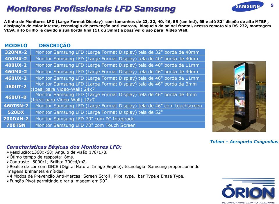 MODELO DESCRIÇÃO 320MX-2 Monitor Samsung LFD (Large Format Display) tela de 32" borda de 40mm 400MX-2 Monitor Samsung LFD (Large Format Display) tela de 40" borda de 40mm 400UX-2 Monitor Samsung LFD