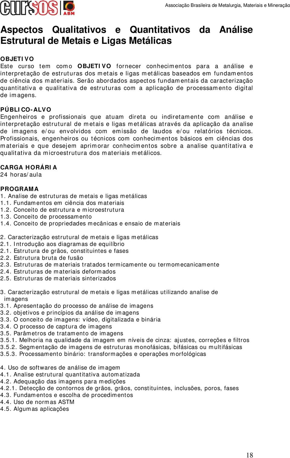 Serão abordados aspectos fundamentais da caracterização quantitativa e qualitativa de estruturas com a aplicação de processamento digital de imagens.