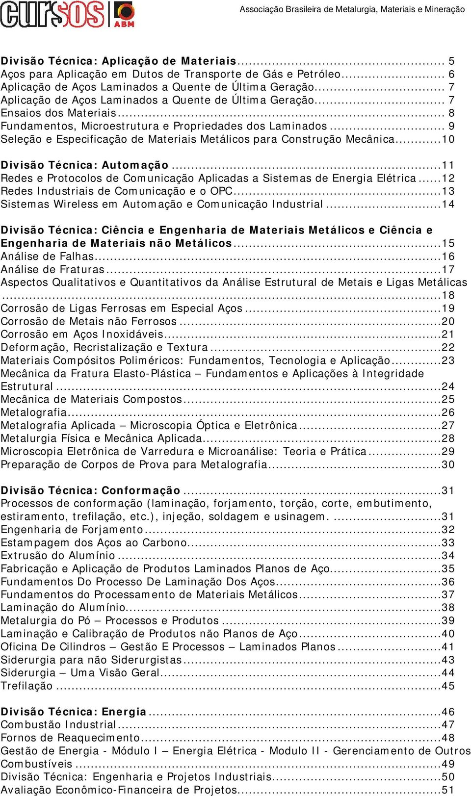 .. 9 Seleção e Especificação de Materiais Metálicos para Construção Mecânica...10 Divisão Técnica: Automação...11 Redes e Protocolos de Comunicação Aplicadas a Sistemas de Energia Elétrica.