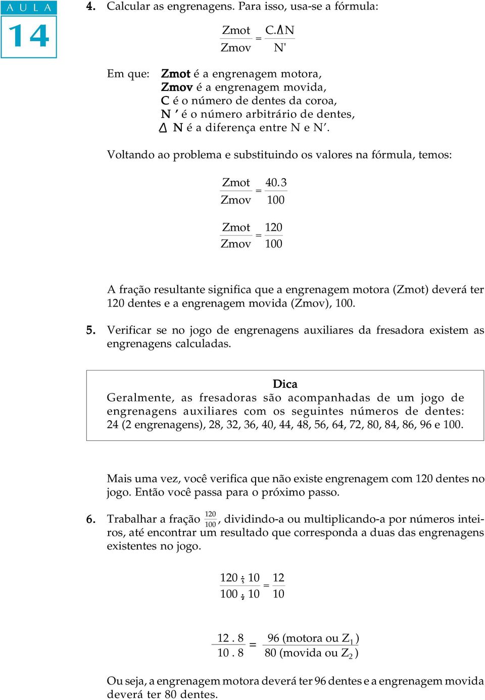 Voltando ao problema e substituindo os valores na fórmula, temos: Zmov = 40.3 Zmov = 120 A fração resultante significa que a engrenagem motora () deverá ter 120 dentes e a engrenagem movida (Zmov),.