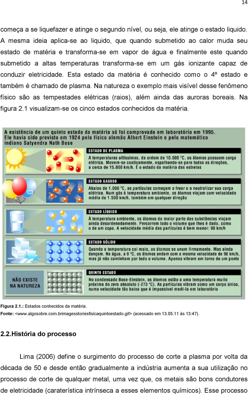 um gás ionizante capaz de conduzir eletricidade. Esta estado da matéria é conhecido como o 4º estado e também é chamado de plasma.