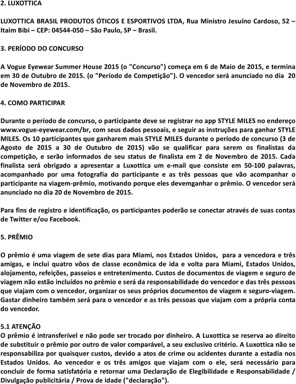 O vencedor será anunciado no dia 20 de Novembro de 2015. 4. COMO PARTICIPAR Durante o período de concurso, o participante deve se registrar no app STYLE MILES no endereço www.vogue- eyewear.