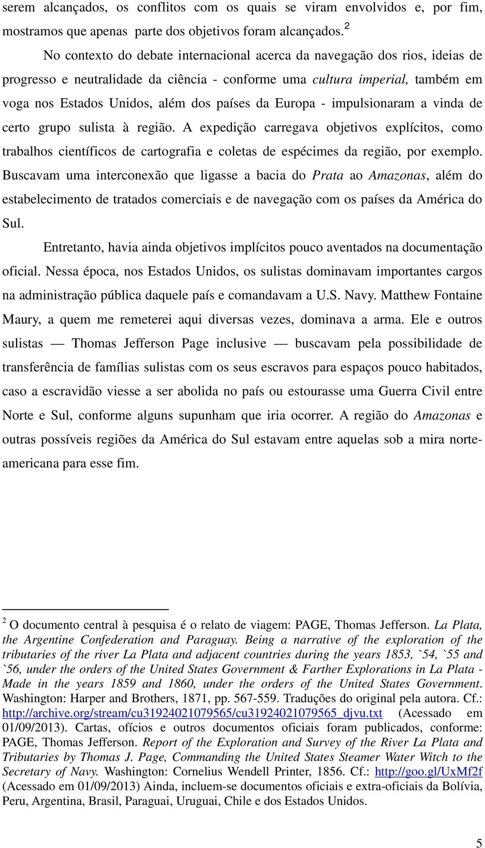 da Europa - impulsionaram a vinda de certo grupo sulista à região. A expedição carregava objetivos explícitos, como trabalhos científicos de cartografia e coletas de espécimes da região, por exemplo.