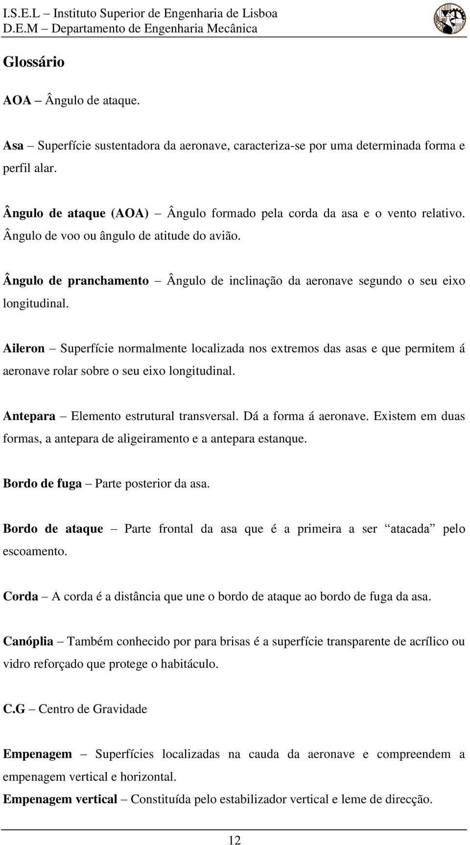 Ângulo de pranchamento Ângulo de inclinação da aeronave segundo o seu eixo longitudinal.